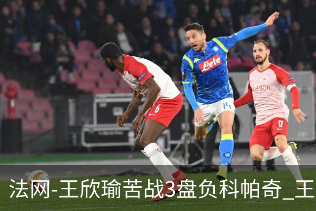 法网-王欣瑜苦战3盘负科帕奇 王曦雨收退赛礼首进32强